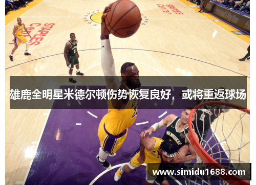 雄鹿全明星米德尔顿伤势恢复良好，或将重返球场
